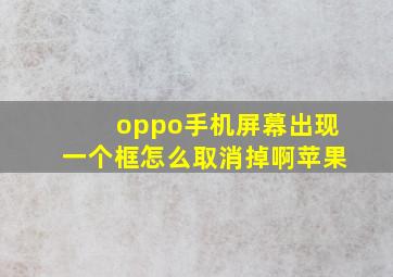 oppo手机屏幕出现一个框怎么取消掉啊苹果