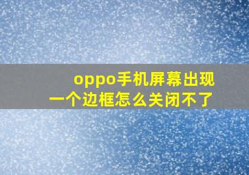 oppo手机屏幕出现一个边框怎么关闭不了