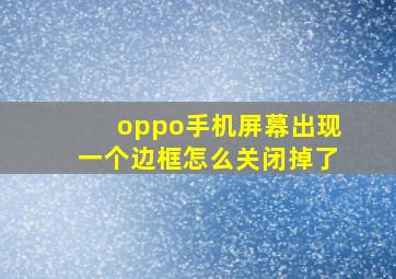 oppo手机屏幕出现一个边框怎么关闭掉了