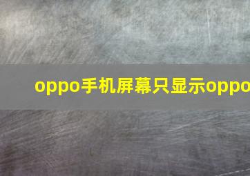 oppo手机屏幕只显示oppo