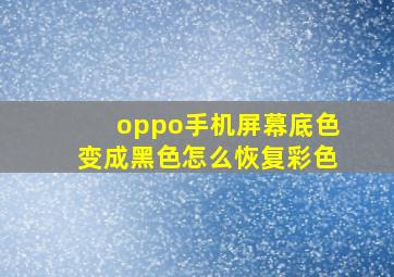 oppo手机屏幕底色变成黑色怎么恢复彩色