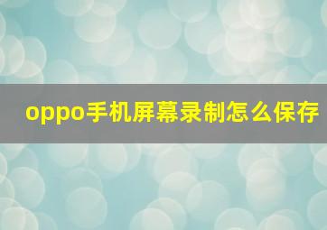 oppo手机屏幕录制怎么保存