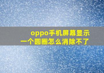 oppo手机屏幕显示一个圆圈怎么消除不了