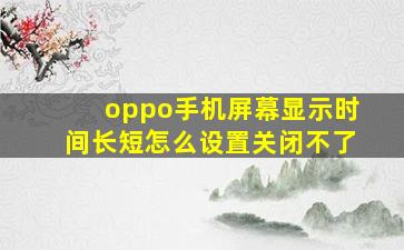 oppo手机屏幕显示时间长短怎么设置关闭不了