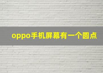 oppo手机屏幕有一个圆点