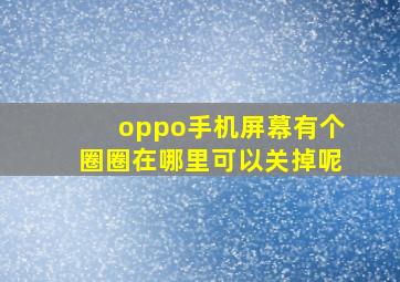 oppo手机屏幕有个圈圈在哪里可以关掉呢