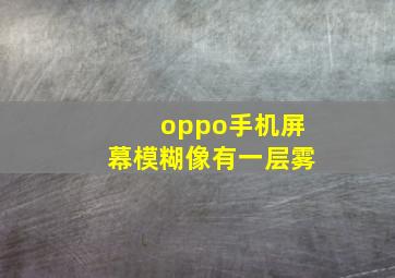 oppo手机屏幕模糊像有一层雾