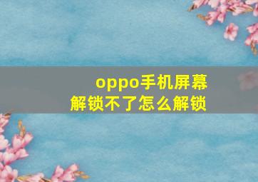 oppo手机屏幕解锁不了怎么解锁