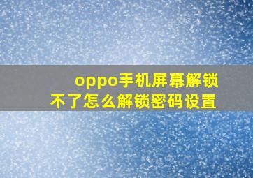 oppo手机屏幕解锁不了怎么解锁密码设置