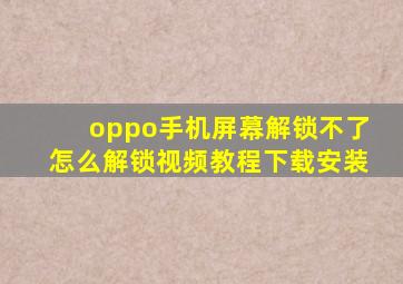 oppo手机屏幕解锁不了怎么解锁视频教程下载安装