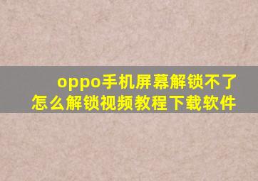 oppo手机屏幕解锁不了怎么解锁视频教程下载软件