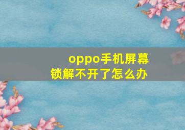 oppo手机屏幕锁解不开了怎么办