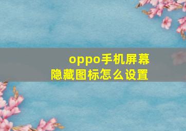 oppo手机屏幕隐藏图标怎么设置