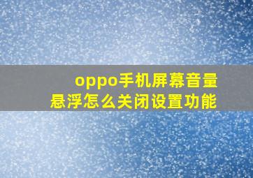 oppo手机屏幕音量悬浮怎么关闭设置功能