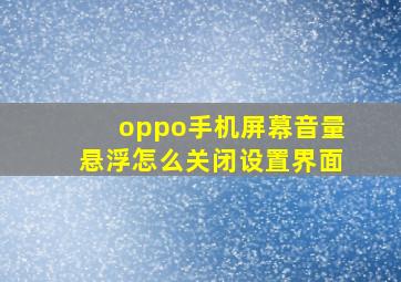 oppo手机屏幕音量悬浮怎么关闭设置界面