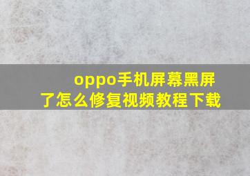 oppo手机屏幕黑屏了怎么修复视频教程下载