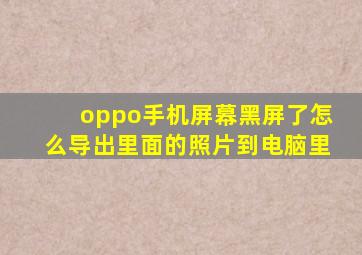 oppo手机屏幕黑屏了怎么导出里面的照片到电脑里