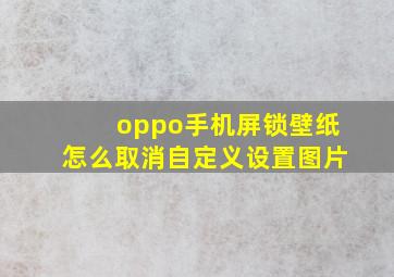 oppo手机屏锁壁纸怎么取消自定义设置图片