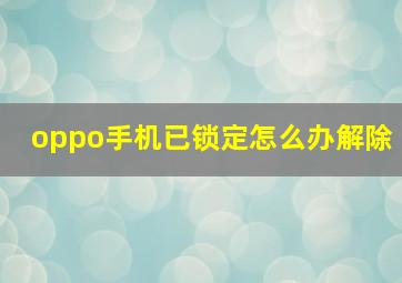 oppo手机已锁定怎么办解除