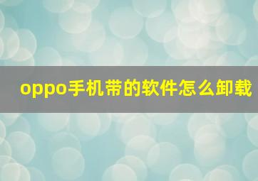 oppo手机带的软件怎么卸载