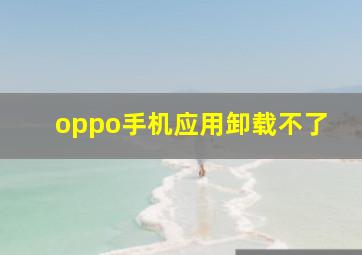 oppo手机应用卸载不了