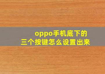 oppo手机底下的三个按键怎么设置出来