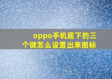 oppo手机底下的三个键怎么设置出来图标