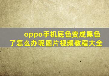 oppo手机底色变成黑色了怎么办呢图片视频教程大全