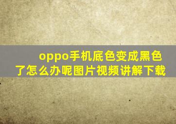 oppo手机底色变成黑色了怎么办呢图片视频讲解下载