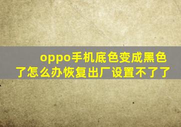 oppo手机底色变成黑色了怎么办恢复出厂设置不了了