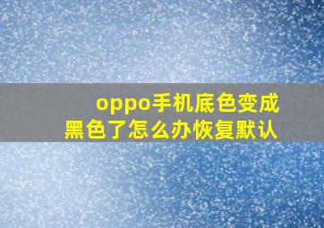 oppo手机底色变成黑色了怎么办恢复默认