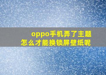 oppo手机弄了主题怎么才能换锁屏壁纸呢