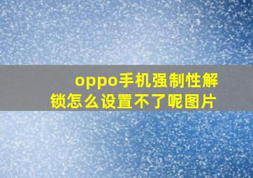 oppo手机强制性解锁怎么设置不了呢图片