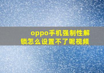 oppo手机强制性解锁怎么设置不了呢视频