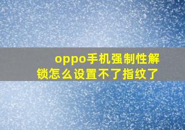 oppo手机强制性解锁怎么设置不了指纹了