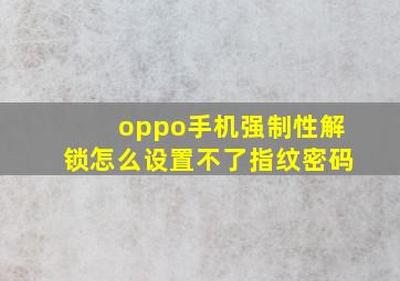 oppo手机强制性解锁怎么设置不了指纹密码