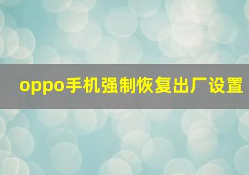 oppo手机强制恢复出厂设置