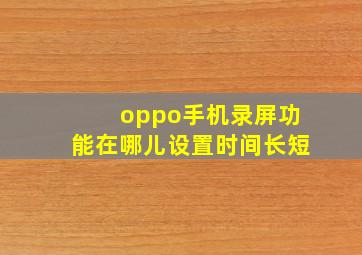 oppo手机录屏功能在哪儿设置时间长短