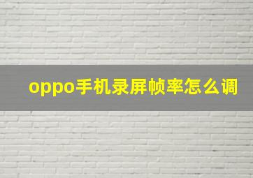 oppo手机录屏帧率怎么调