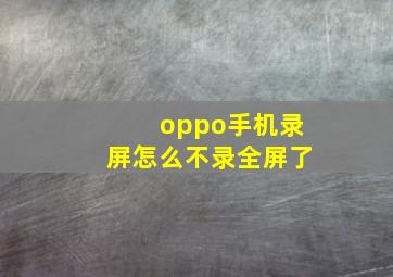 oppo手机录屏怎么不录全屏了