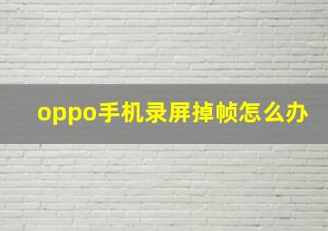 oppo手机录屏掉帧怎么办