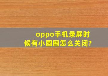 oppo手机录屏时候有小圆圈怎么关闭?