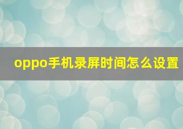 oppo手机录屏时间怎么设置