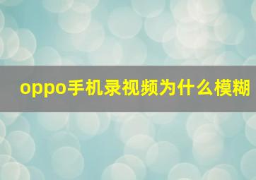 oppo手机录视频为什么模糊