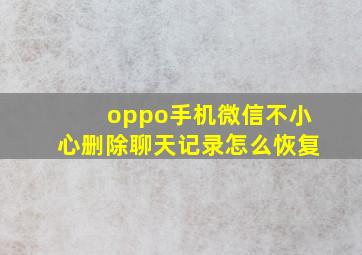 oppo手机微信不小心删除聊天记录怎么恢复