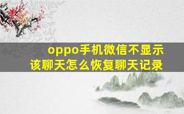 oppo手机微信不显示该聊天怎么恢复聊天记录