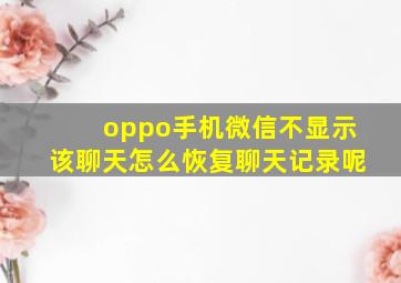 oppo手机微信不显示该聊天怎么恢复聊天记录呢