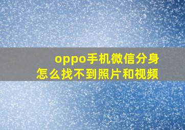 oppo手机微信分身怎么找不到照片和视频