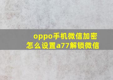 oppo手机微信加密怎么设置a77解锁微信