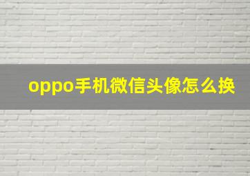 oppo手机微信头像怎么换